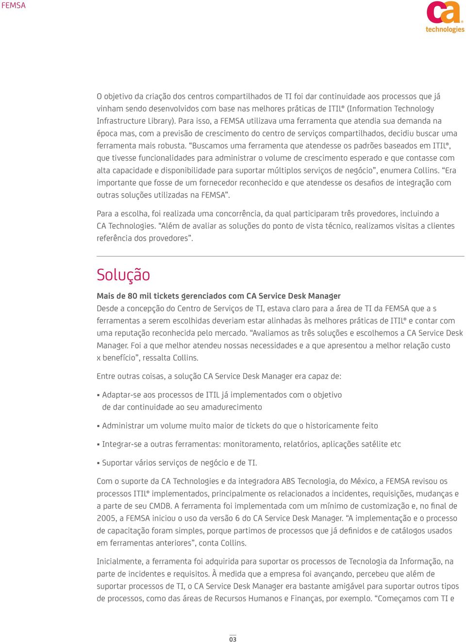 Para isso, a FEMSA utilizava uma ferramenta que atendia sua demanda na época mas, com a previsão de crescimento do centro de serviços compartilhados, decidiu buscar uma ferramenta mais robusta.