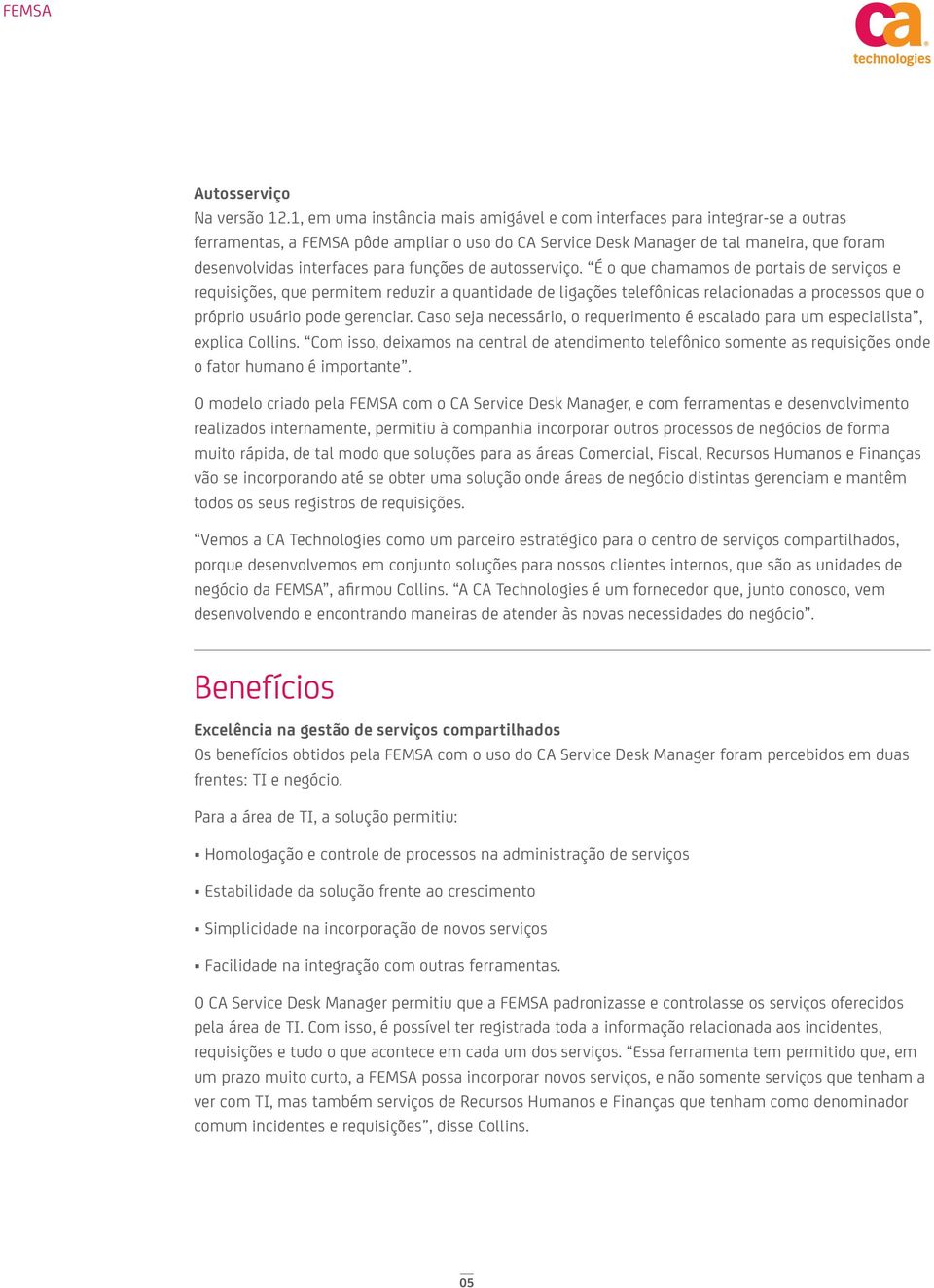 funções de autosserviço. É o que chamamos de portais de serviços e requisições, que permitem reduzir a quantidade de ligações telefônicas relacionadas a processos que o próprio usuário pode gerenciar.