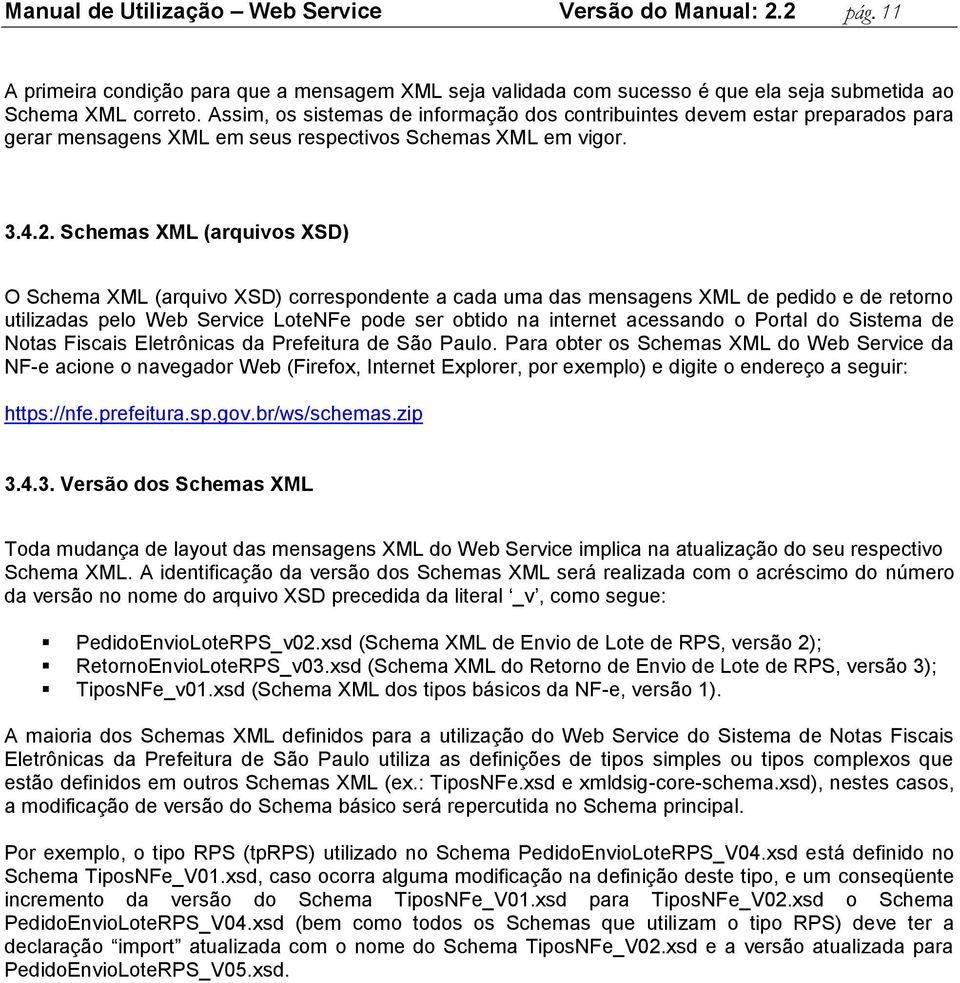 Schemas XML (arquivos XSD) O Schema XML (arquivo XSD) correspondente a cada uma das mensagens XML de pedido e de retorno utilizadas pelo Web Service LoteNFe pode ser obtido na internet acessando o