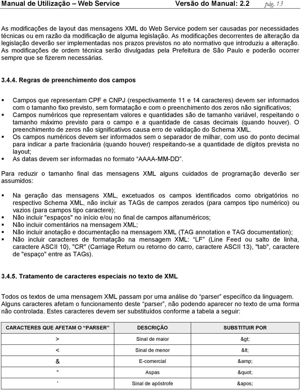 As modificações decorrentes de alteração da legislação deverão ser implementadas nos prazos previstos no ato normativo que introduziu a alteração.