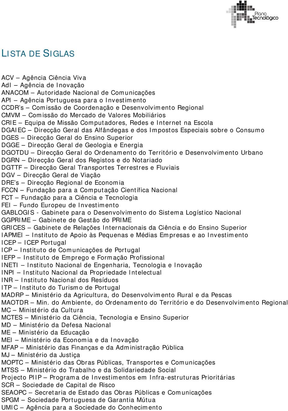 DGES Direcção Geral do Ensino Superior DGGE Direcção Geral de Geologia e Energia DGOTDU Direcção Geral do Ordenamento do Território e Desenvolvimento Urbano DGRN Direcção Geral dos Registos e do