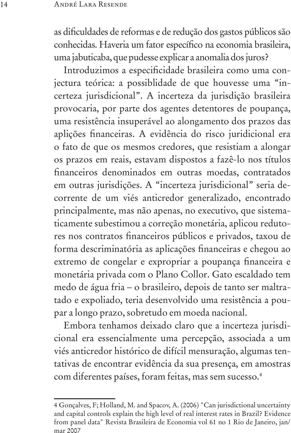 Introduzimos a especificidade brasileira como uma conjectura teórica: a possiblidade de que houvesse uma incerteza jurisdicional.