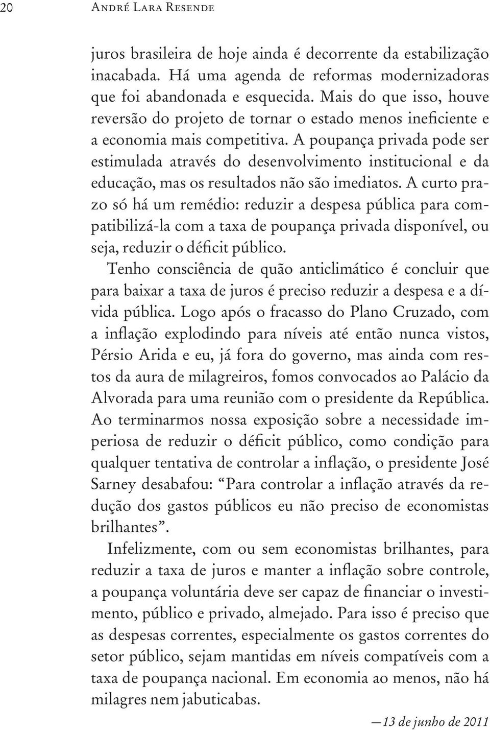 A poupança privada pode ser estimulada através do desenvolvimento institucional e da educação, mas os resultados não são imediatos.