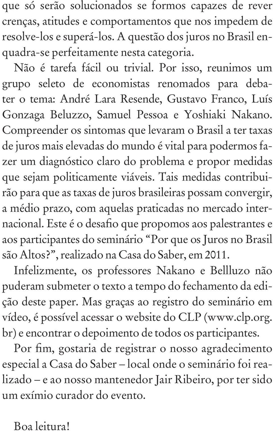 Por isso, reunimos um grupo seleto de economistas renomados para debater o tema: André Lara Resende, Gustavo Franco, Luís Gonzaga Beluzzo, Samuel Pessoa e Yoshiaki Nakano.