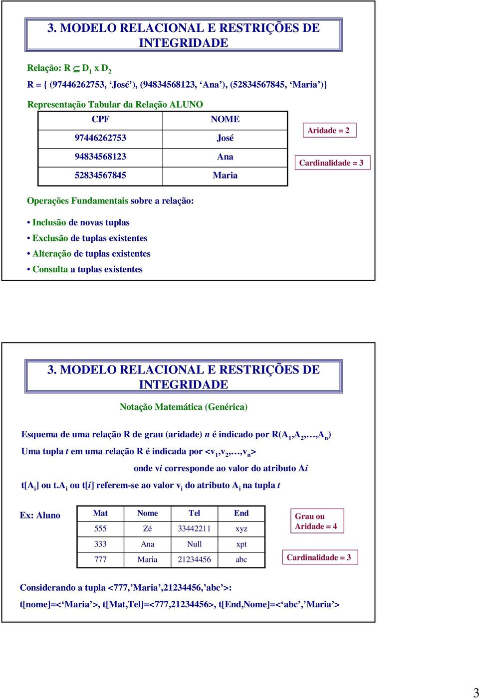 emática (Genérica) Esquema de uma relação R de grau (aridade) n é indicado por R(A 1,A 2,,A n ) Uma tupla t em uma relação R é indicada por <v 1,v 2,,v n > onde vi corresponde ao