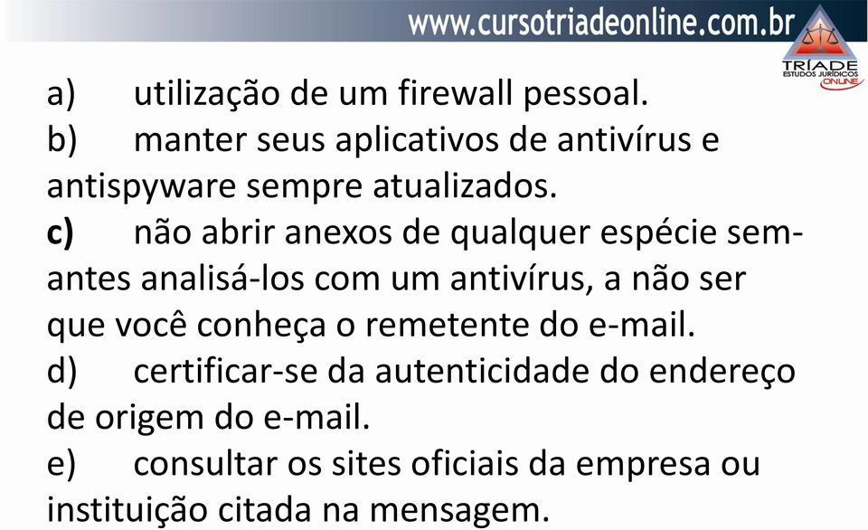 c) não abrir anexos de qualquer espécie semantes analisá-los com um antivírus, a não ser que