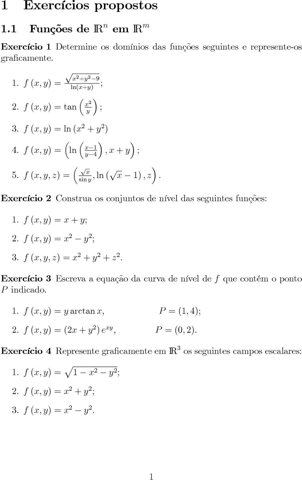 f (, ) = + ; 2. f (, ) = 2 2 ; 3. f (,, ) = 2 + 2 + 2. Eercício 3 Escreva a equação da curva de nível de f que contém o ponto P indicado.. 1.