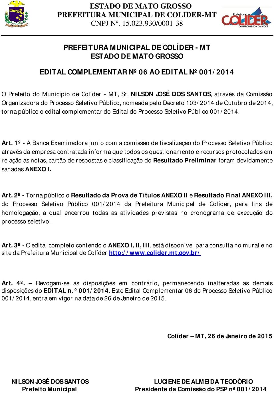 NILSON JOSÉ DOS SANTOS, através da Comissão Organizadora do Processo Seletivo Público, nomeada pelo Decreto 103/2014 de Outubro de 2014, torna público o edital complementar do Edital do Processo