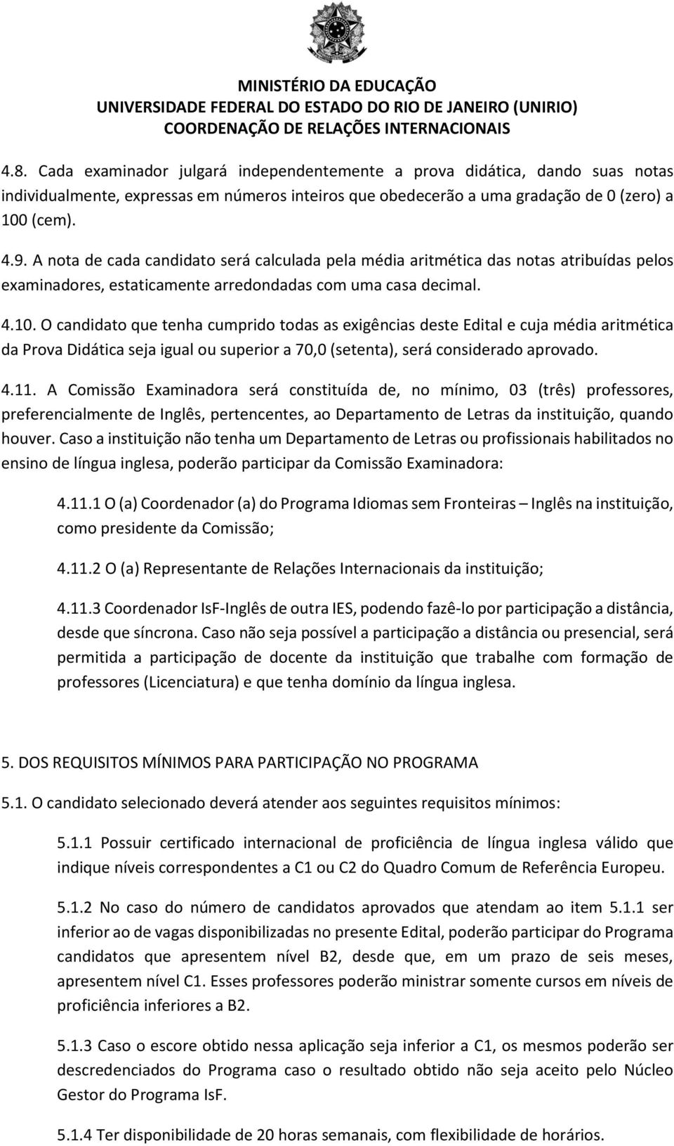 O candidato que tenha cumprido todas as exigências deste Edital e cuja média aritmética da Prova Didática seja igual ou superior a 70,0 (setenta), será considerado aprovado. 4.11.