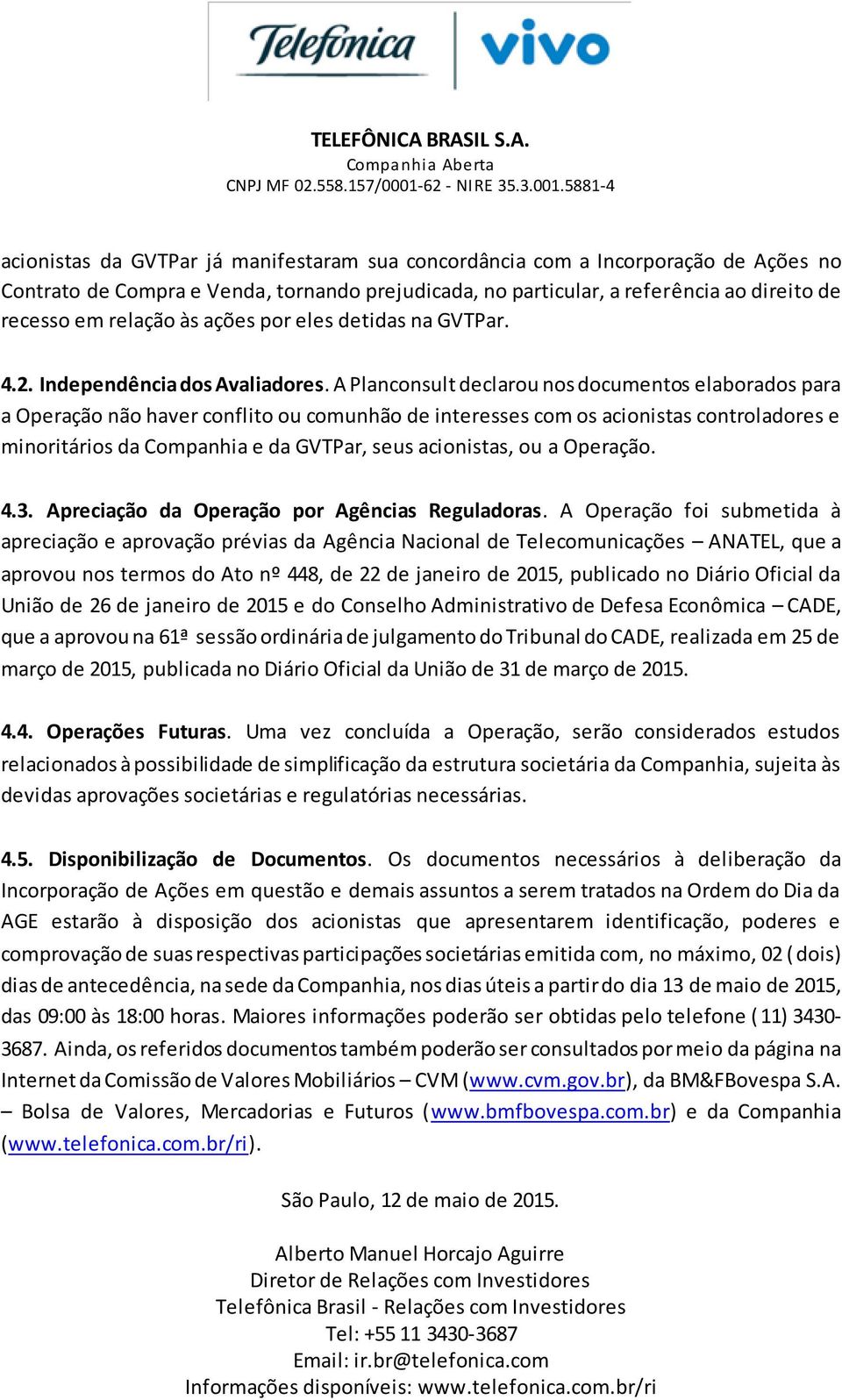 A Planconsult declarou nos documentos elaborados para a Operação não haver conflito ou comunhão de interesses com os acionistas controladores e minoritários da Companhia e da GVTPar, seus acionistas,