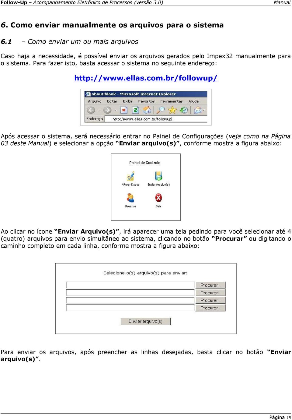 br/followup/ Após acessar o sistema, será necessário entrar no Painel de Configurações (veja como na Página 03 deste ) e selecionar a opção Enviar arquivo(s), conforme mostra a figura abaixo: Ao