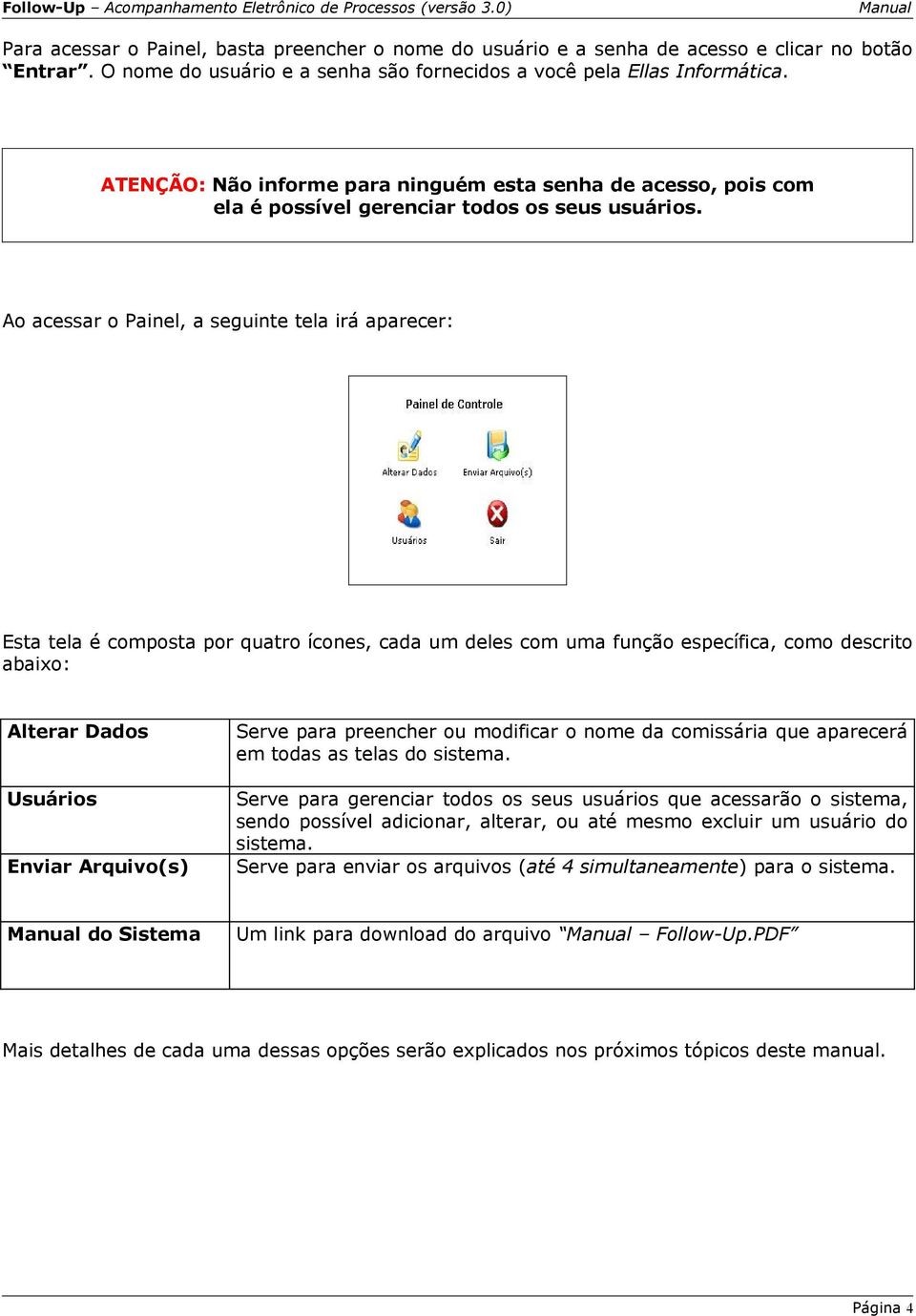 Ao acessar o Painel, a seguinte tela irá aparecer: Esta tela é composta por quatro ícones, cada um deles com uma função específica, como descrito abaixo: Alterar Dados Serve para preencher ou