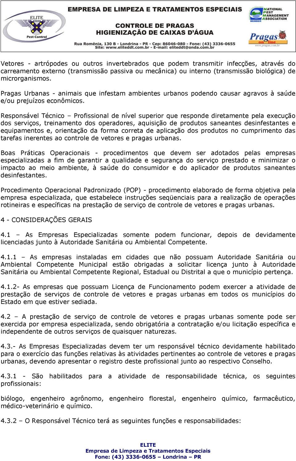 Responsável Técnico Profissional de nível superior que responde diretamente pela execução dos serviços, treinamento dos operadores, aquisição de produtos saneantes desinfestantes e equipamentos e,