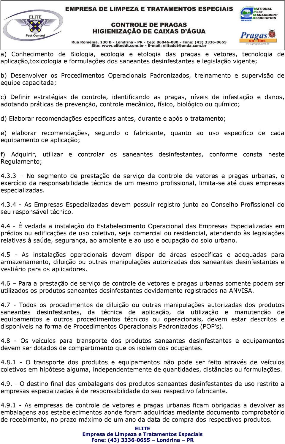 prevenção, controle mecânico, físico, biológico ou químico; d) Elaborar recomendações específicas antes, durante e após o tratamento; e) elaborar recomendações, segundo o fabricante, quanto ao uso