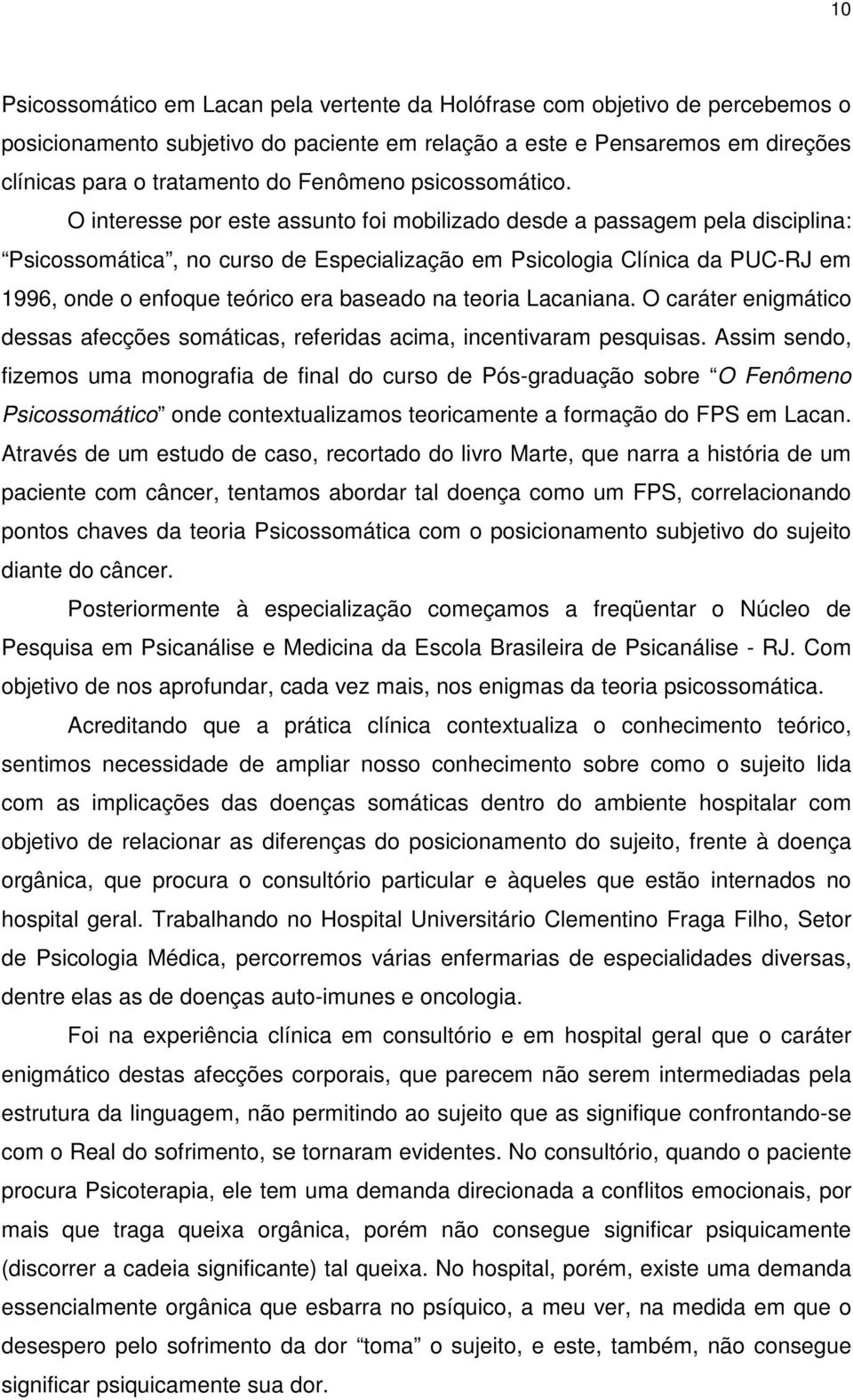 O interesse por este assunto foi mobilizado desde a passagem pela disciplina: Psicossomática, no curso de Especialização em Psicologia Clínica da PUC-RJ em 1996, onde o enfoque teórico era baseado na