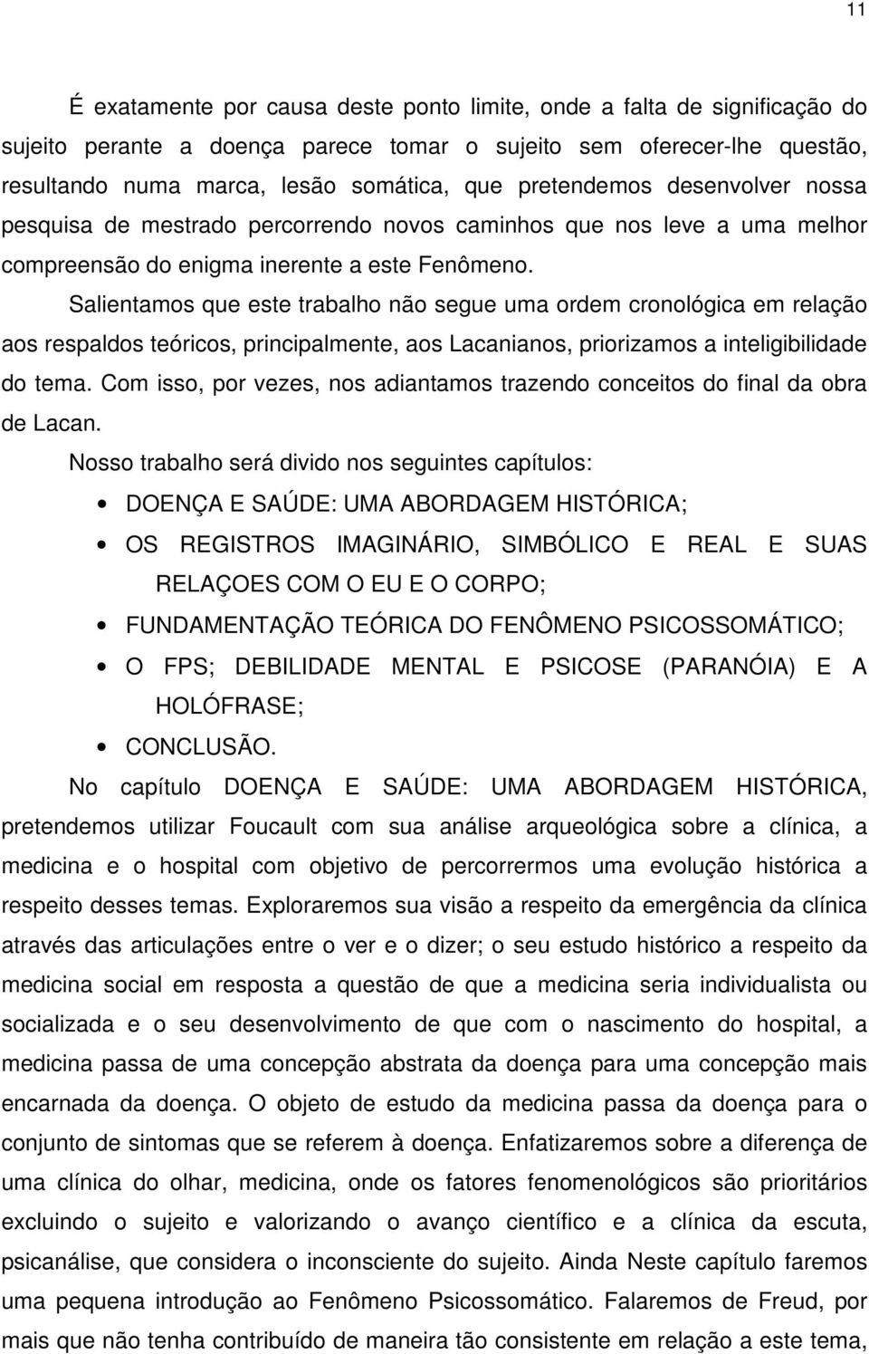 Salientamos que este trabalho não segue uma ordem cronológica em relação aos respaldos teóricos, principalmente, aos Lacanianos, priorizamos a inteligibilidade do tema.