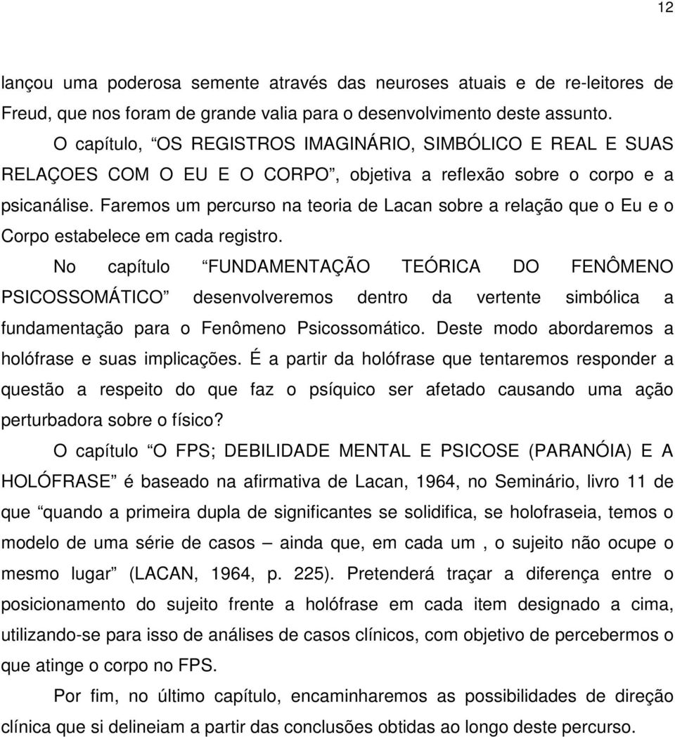 Faremos um percurso na teoria de Lacan sobre a relação que o Eu e o Corpo estabelece em cada registro.