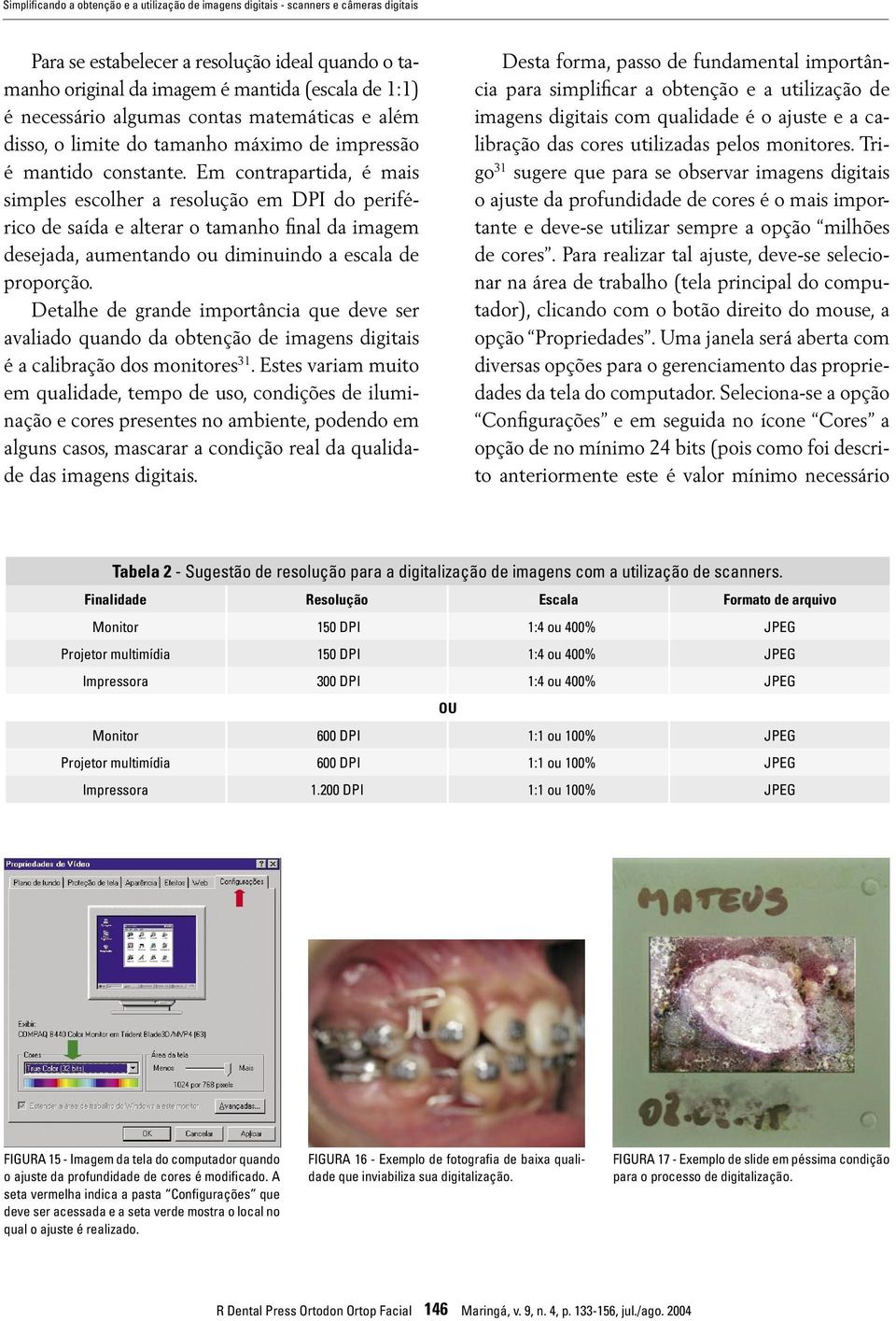 Em contrapartida, é mais simples escolher a resolução em DPI do periférico de saída e alterar o tamanho final da imagem desejada, aumentando ou diminuindo a escala de proporção.