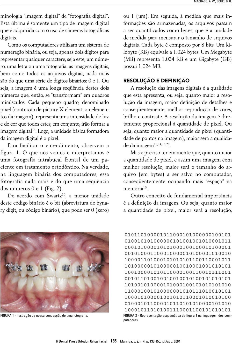 digitais, bem como todos os arquivos digitais, nada mais são do que uma série de dígitos binários: 0 e 1.