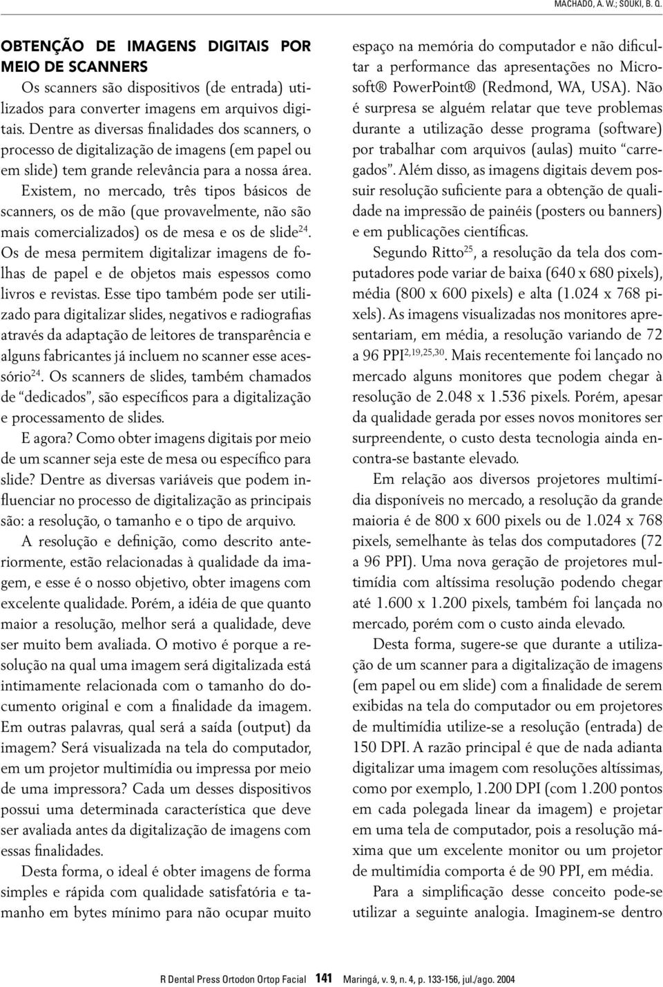 Existem, no mercado, três tipos básicos de scanners, os de mão (que provavelmente, não são mais comercializados) os de mesa e os de slide 24.