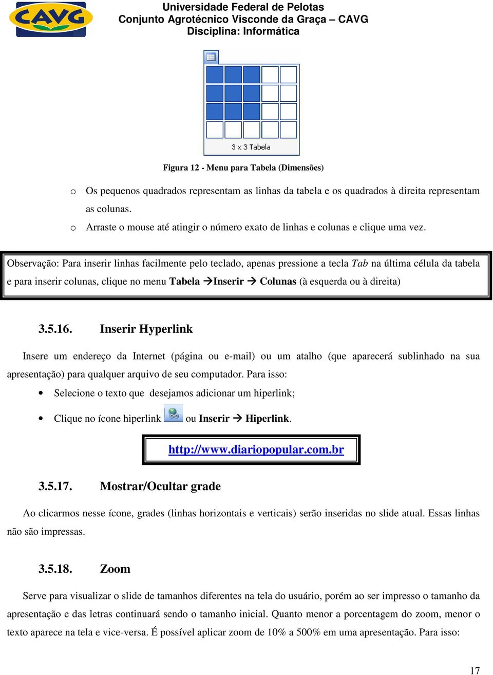 Observação: Para inserir linhas facilmente pelo teclado, apenas pressione a tecla Tab na última célula da tabela e para inserir colunas, clique no menu Tabela Inserir Colunas (à esquerda ou à