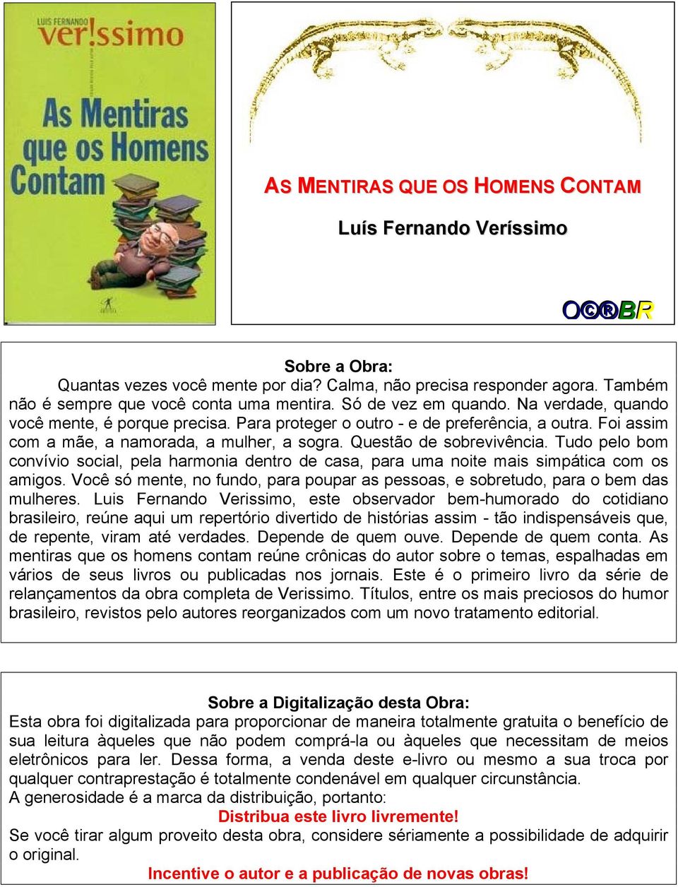 Tudo pelo bom convívio social, pela harmonia dentro de casa, para uma noite mais simpática com os amigos. Você só mente, no fundo, para poupar as pessoas, e sobretudo, para o bem das mulheres.