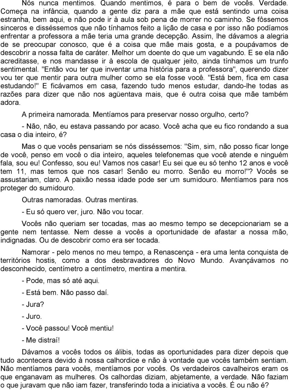 Se fôssemos sinceros e disséssemos que não tínhamos feito a lição de casa e por isso não podíamos enfrentar a professora a mãe teria uma grande decepção.