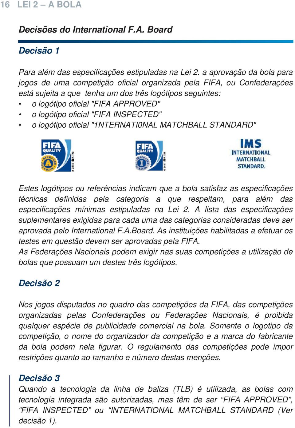 oficial "FIFA INSPECTED" o logótipo oficial "1NTERNATI0NAL MATCHBALL STANDARD" Estes logótipos ou referências indicam que a bola satisfaz as especificações técnicas definidas pela categoria a que