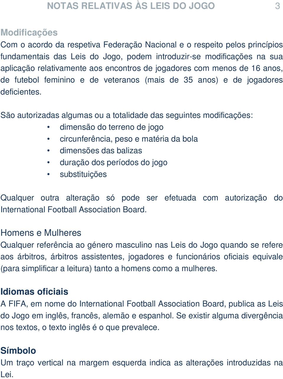 São autorizadas algumas ou a totalidade das seguintes modificações: dimensão do terreno de jogo circunferência, peso e matéria da bola dimensões das balizas duração dos períodos do jogo substituições