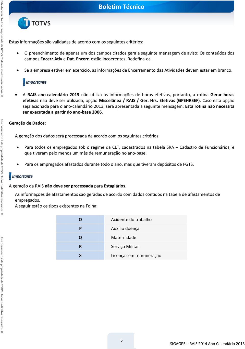 A RAIS ano-calendário 2013 não utiliza as informações de horas efetivas, portanto, a rotina Gerar horas efetivas não deve ser utilizada, opção Miscelânea / RAIS / Ger. Hrs. Efetivas (GPEHRSEF).