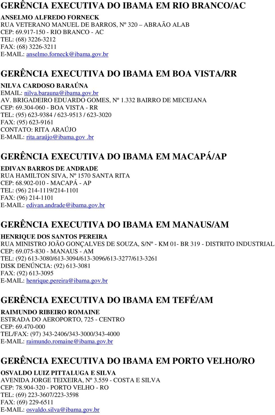 BRIGADEIRO EDUARDO GOMES, Nº 1.332 BAIRRO DE MECEJANA CEP: 69.304-060 - BOA VISTA - RR TEL: (95) 623-9384 / 623-9513 / 623-3020 FAX: (95) 623-9161 CONTATO: RITA ARAÚJO E-MAIL: rita.araújo@ibama.gov.