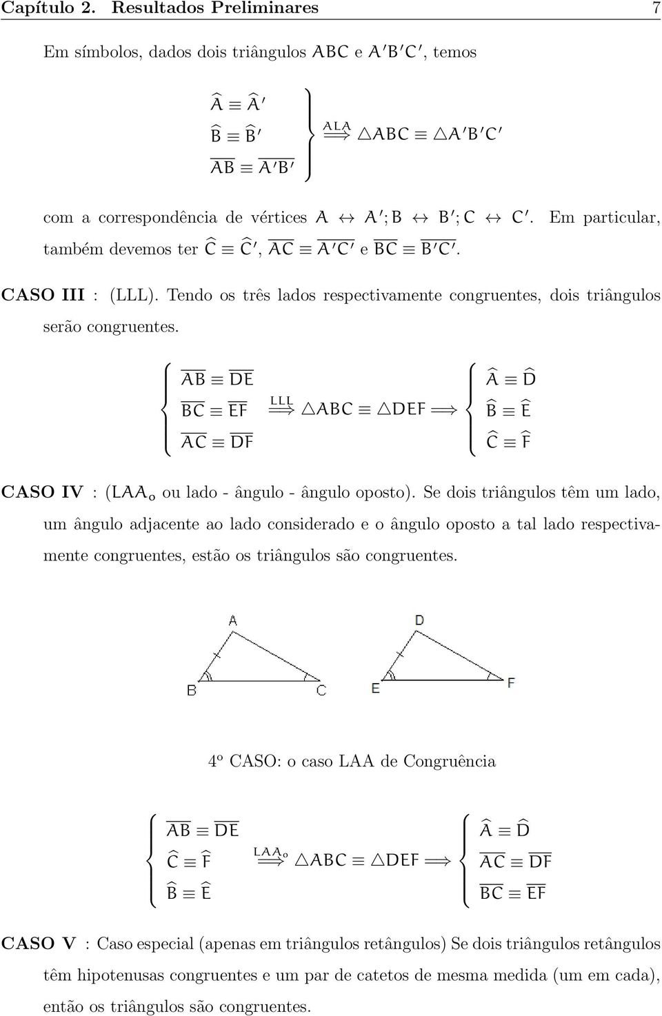 AB DE BC EF LLL = ABC DEF = Â D B Ê AC DF Ĉ F CASO IV : (LAA o ou lado - ângulo - ângulo oposto).