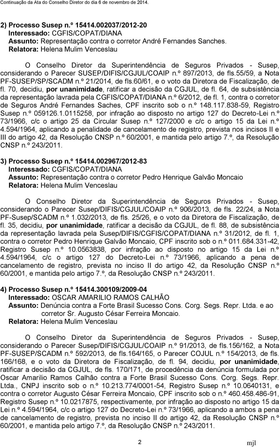 64, de subsistência da representação lavrada pela CGFIS/COPAT/DIANA n.º 6/2012, de fl. 1, contra o corretor de Seguros André Fernandes Saches, CPF inscrito sob o n.º 148.117.838-59, Registro Susep n.