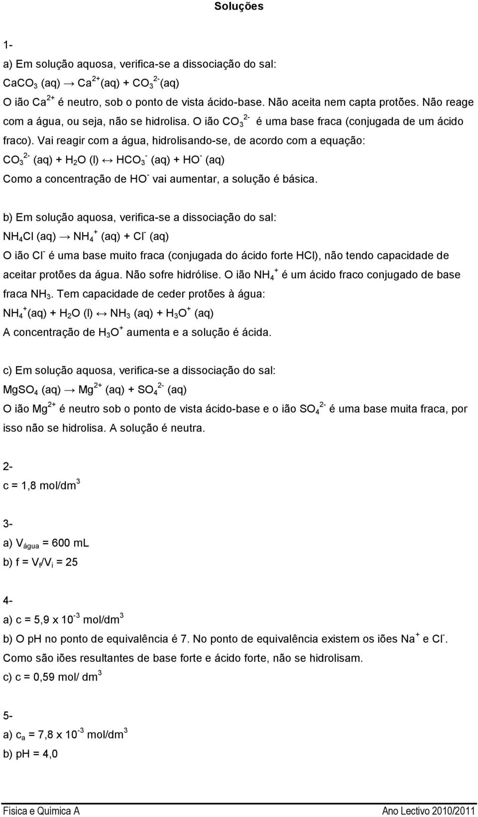 Vai reagir com a água, hidrolisando-se, de acordo com a equação: CO 2-3 (aq) + H 2 O (l) HCO - 3 (aq) + HO - (aq) Como a concentração de HO - vai aumentar, a solução é básica.