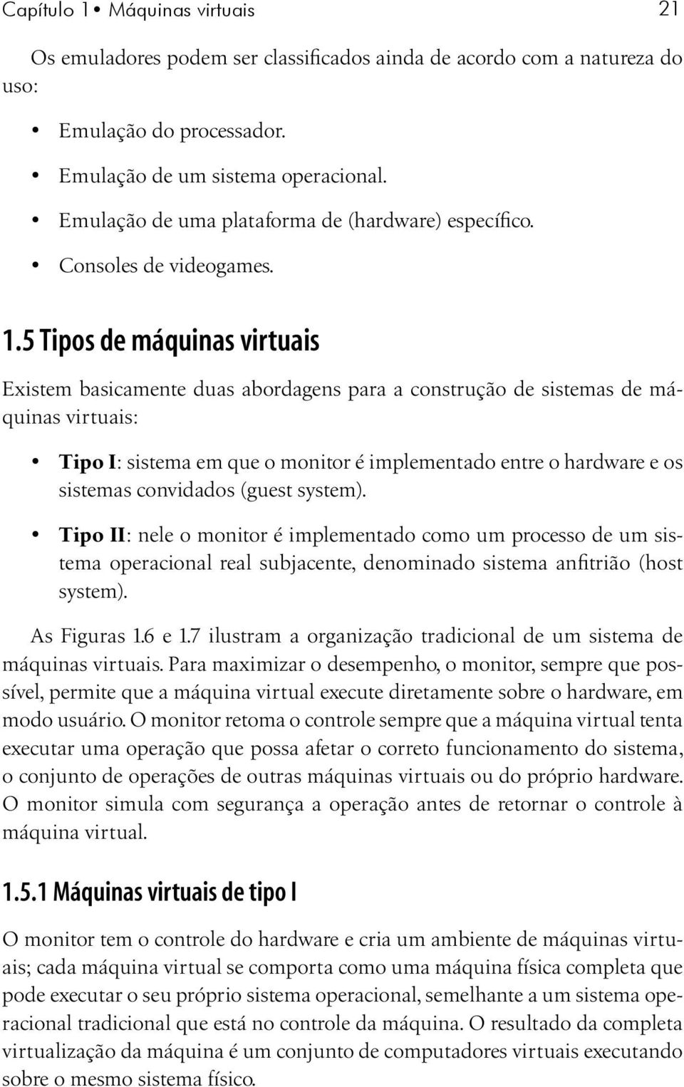 5 Tipos de máquinas virtuais Existem basicamente duas abordagens para a construção de sistemas de máquinas virtuais: Tipo I: sistema em que o monitor é implementado entre o hardware e os sistemas