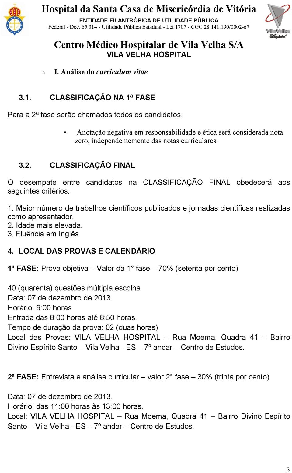 CLASSIFICAÇÃO FINAL O desempate entre candidatos na CLASSIFICAÇÃO FINAL obedecerá aos seguintes critérios: 1.