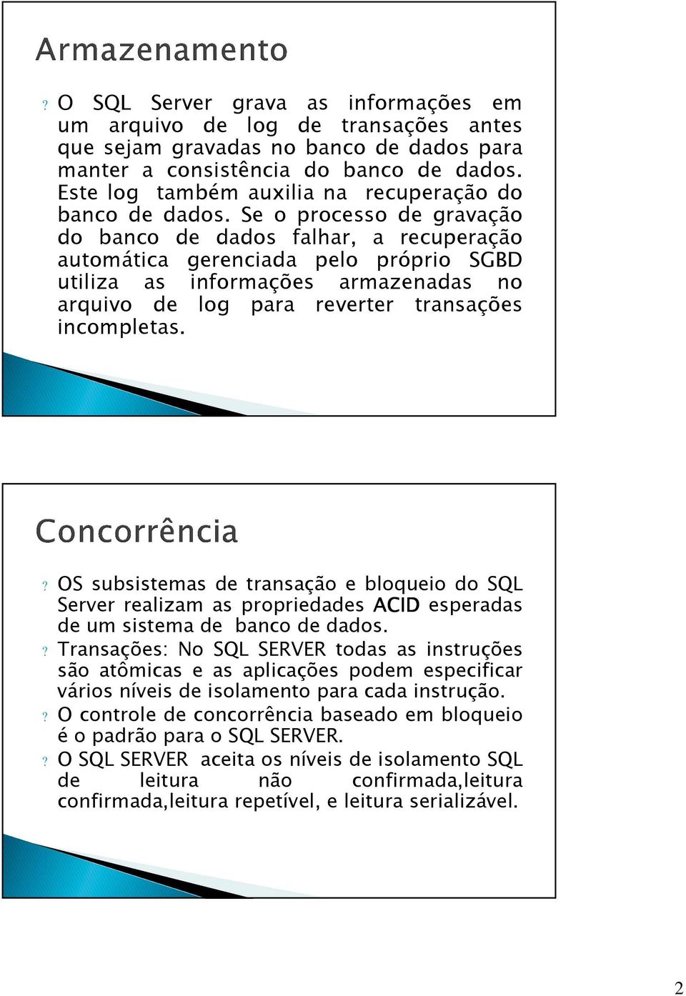 Se o processo de gravação do banco de dados falhar, a recuperação automática gerenciada pelo próprio SGBD utiliza as informações armazenadas no arquivo de log para reverter transações incompletas.