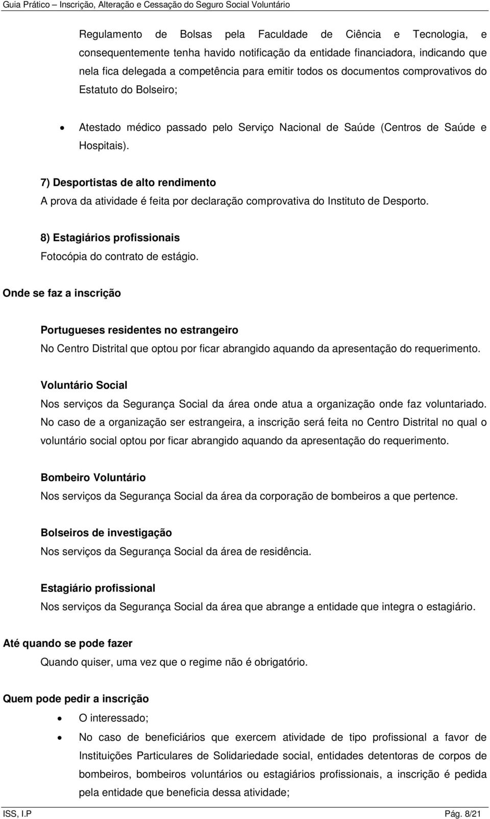 7) Desportistas de alto rendimento A prova da atividade é feita por declaração comprovativa do Instituto de Desporto. 8) Estagiários profissionais Fotocópia do contrato de estágio.