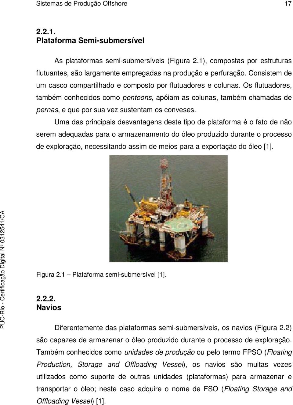 Os flutuadores, também conhecidos como pontoons, apóiam as colunas, também chamadas de pernas, e que por sua vez sustentam os conveses.