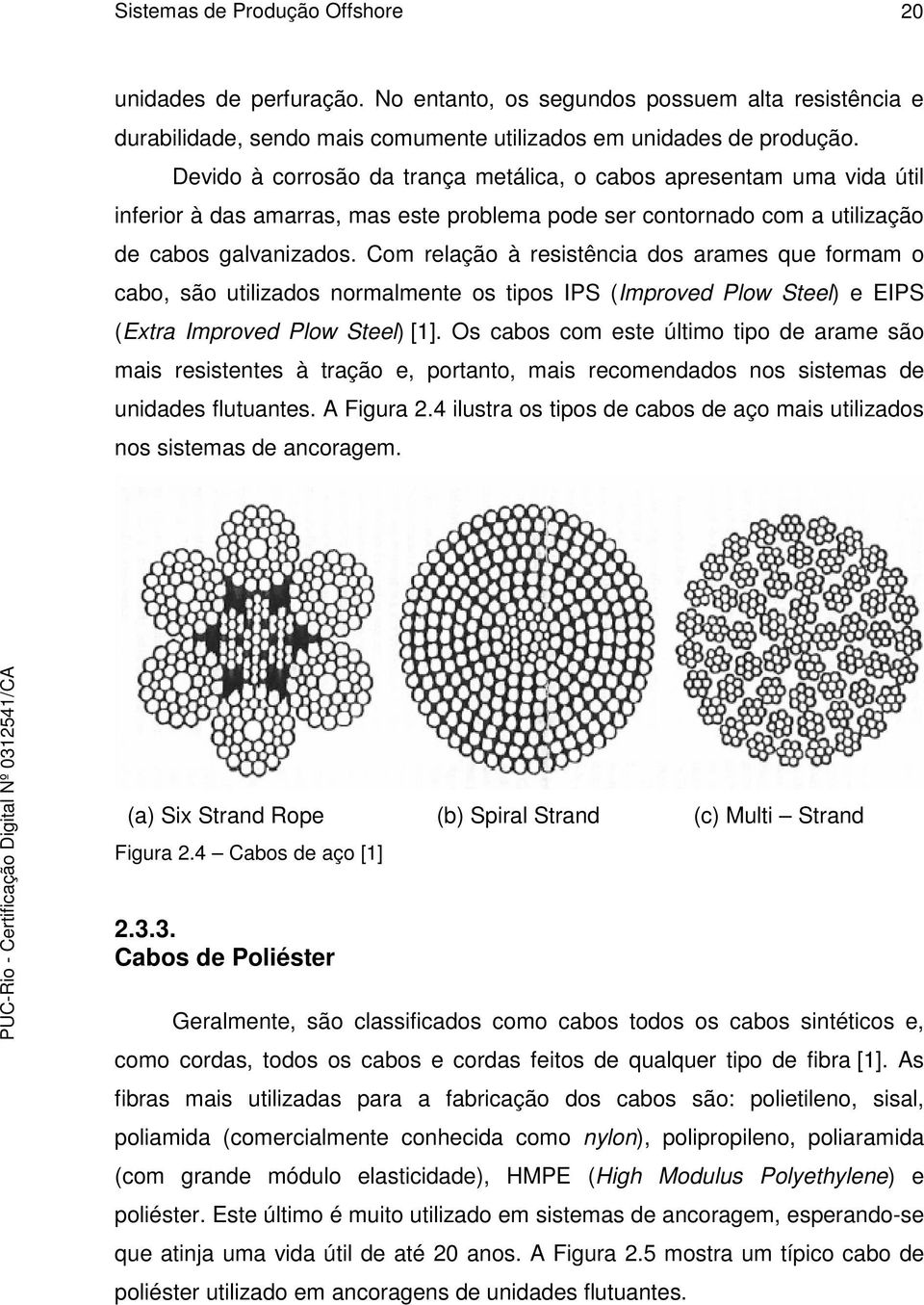 Com relação à resistência dos arames que formam o cabo, são utilizados normalmente os tipos IPS (Improved Plow Steel) e EIPS (Extra Improved Plow Steel) [1].