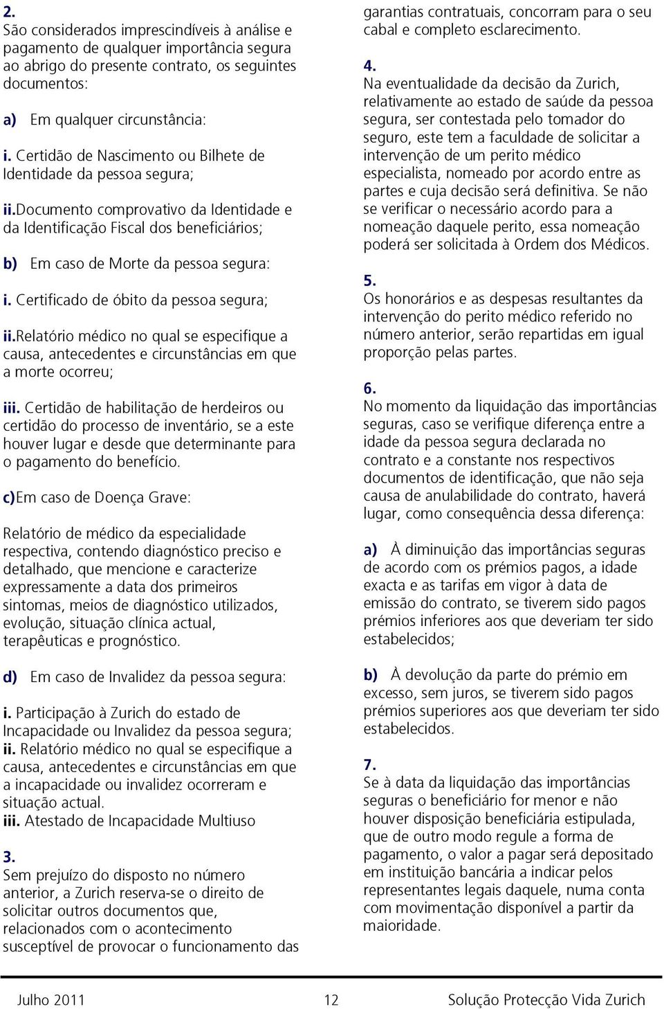 Certificado de óbito da pessoa segura; ii.relatório médico no qual se especifique a causa, antecedentes e circunstâncias em que a morte ocorreu; iii.