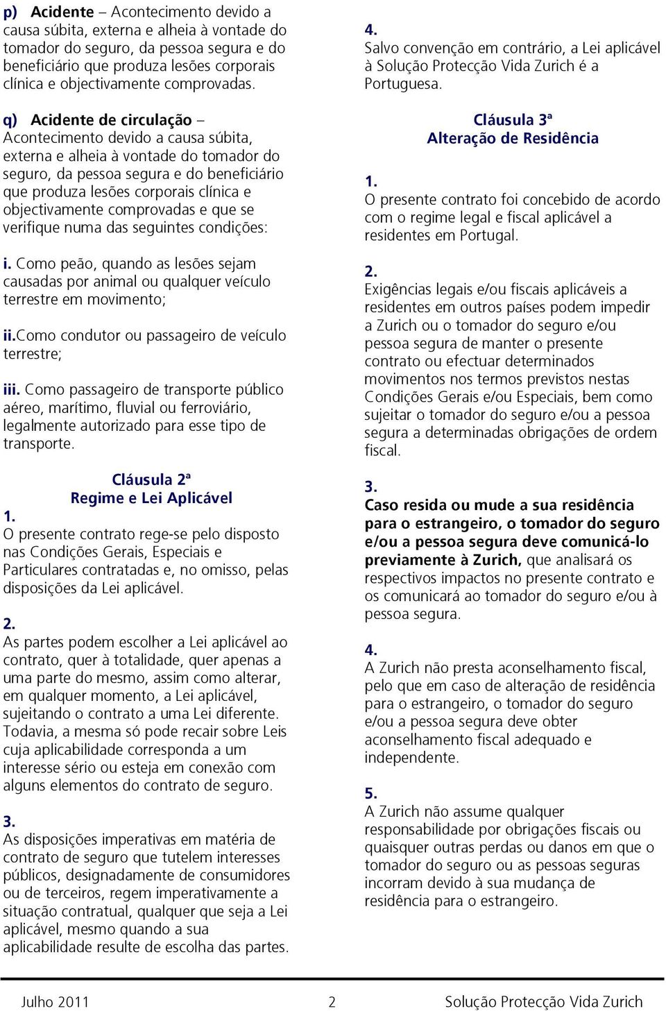 objectivamente comprovadas e que se verifique numa das seguintes condições: i. Como peão, quando as lesões sejam causadas por animal ou qualquer veículo terrestre em movimento; ii.