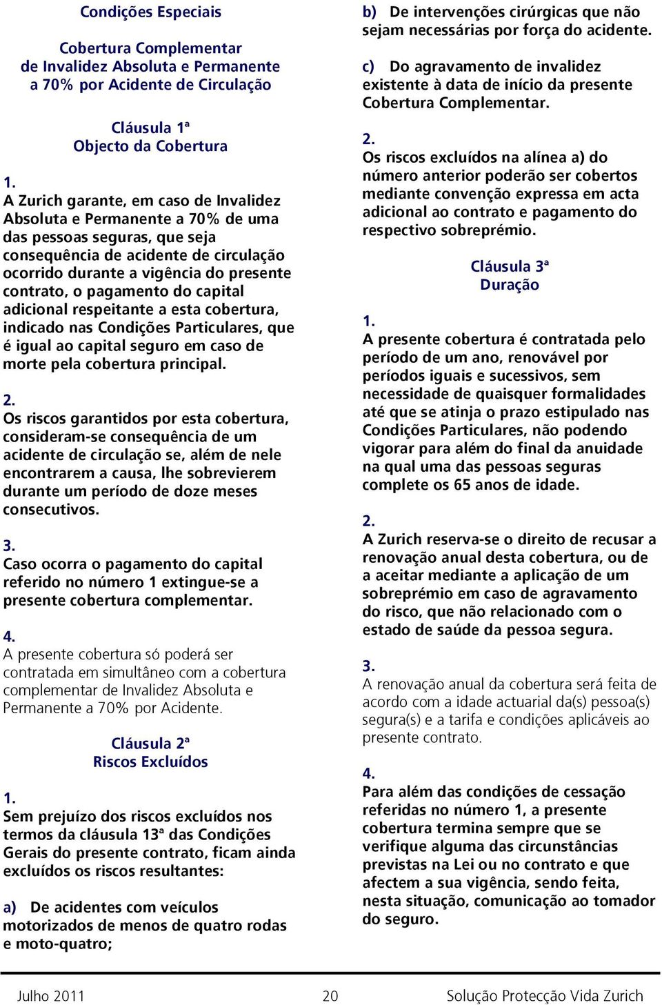 cobertura, indicado nas Condições Particulares, que é igual ao capital seguro em caso de morte pela cobertura principal.