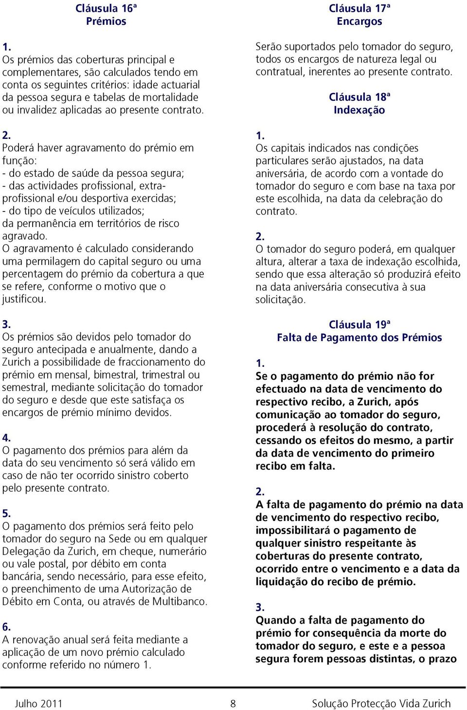 Poderá haver agravamento do prémio em função: - do estado de saúde da pessoa segura; - das actividades profissional, extraprofissional e/ou desportiva exercidas; - do tipo de veículos utilizados; da