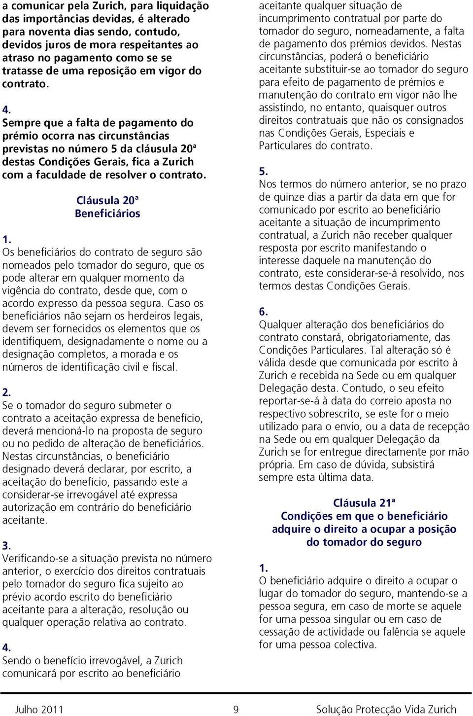 Sempre que a falta de pagamento do prémio ocorra nas circunstâncias previstas no número 5 da cláusula 20ª destas Condições Gerais, fica a Zurich com a faculdade de resolver o contrato.