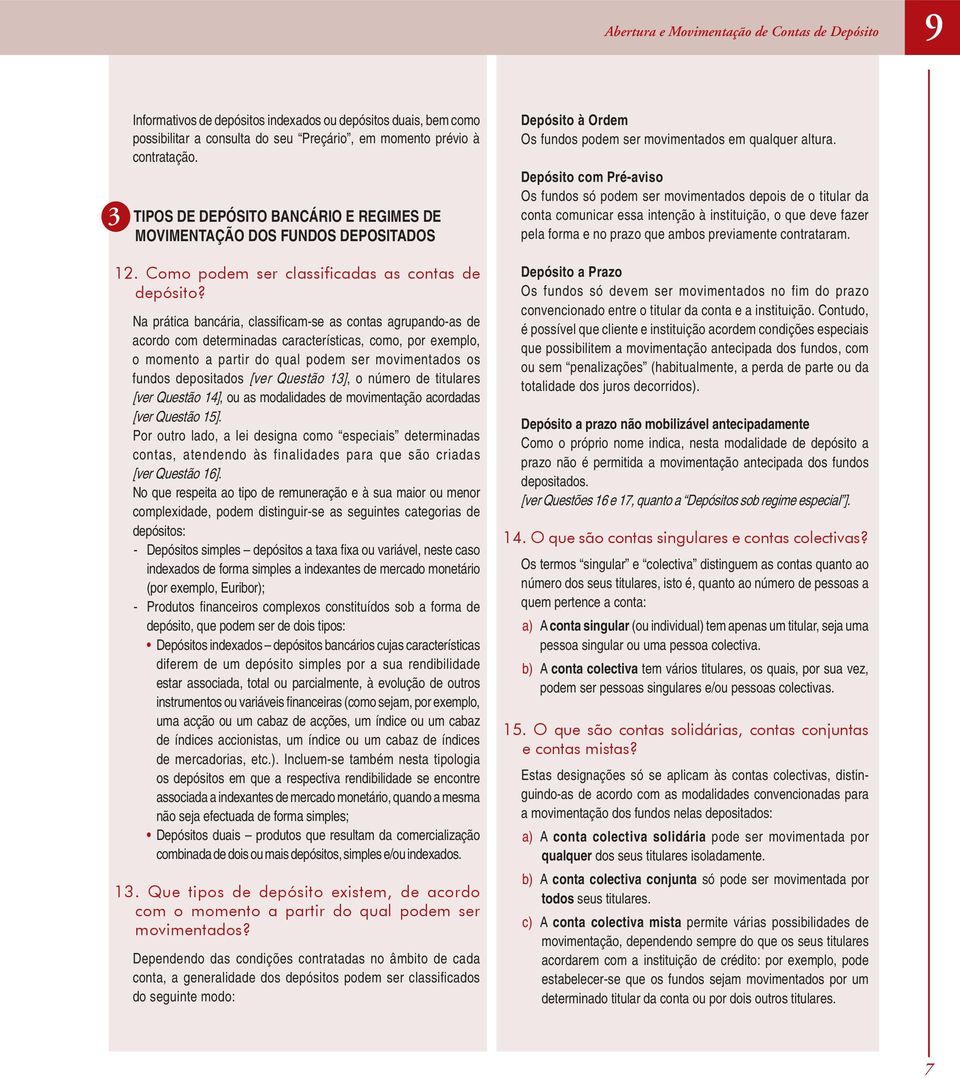 Na prática bancária, classifi cam-se as contas agrupando-as de acordo com determinadas características, como, por exemplo, o momento a partir do qual podem ser movimentados os fundos depositados [ver