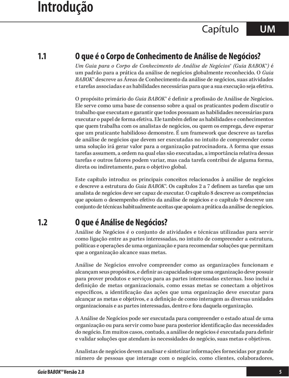 O Guia BABOK descreve as Áreas de Conhecimento da análise de negócios, suas atividades e tarefas associadas e as habilidades necessárias para que a sua execução seja efetiva.