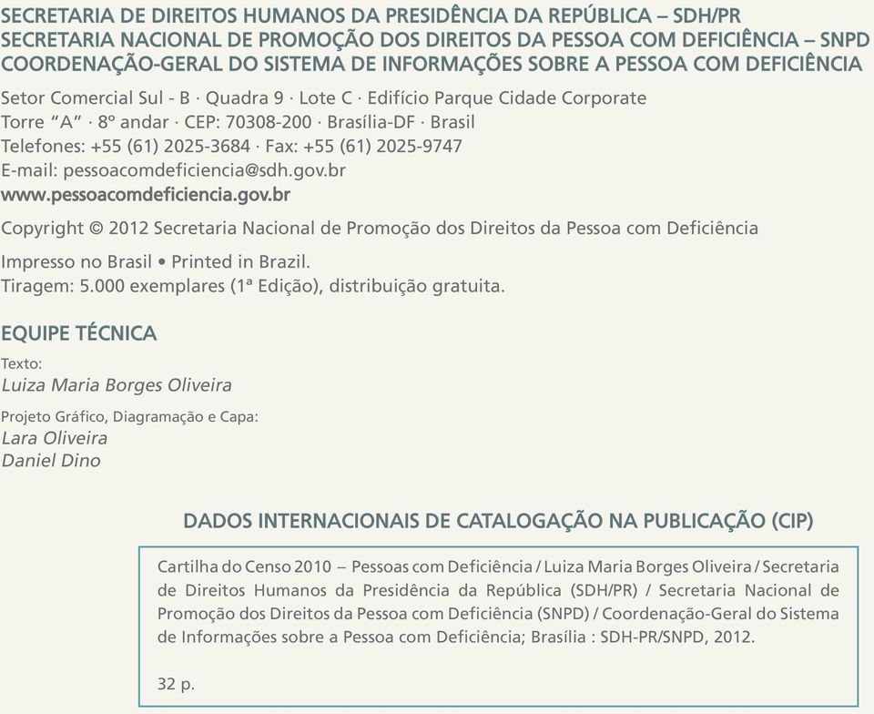 2025-9747 E-mail: pessoacomdeficiencia@sdh.gov.br www.pessoacomdeficiencia.gov.br Copyright 2012 Secretaria Nacional de Promoção dos Direitos da Pessoa com Deficiência Impresso no Brasil Printed in Brazil.
