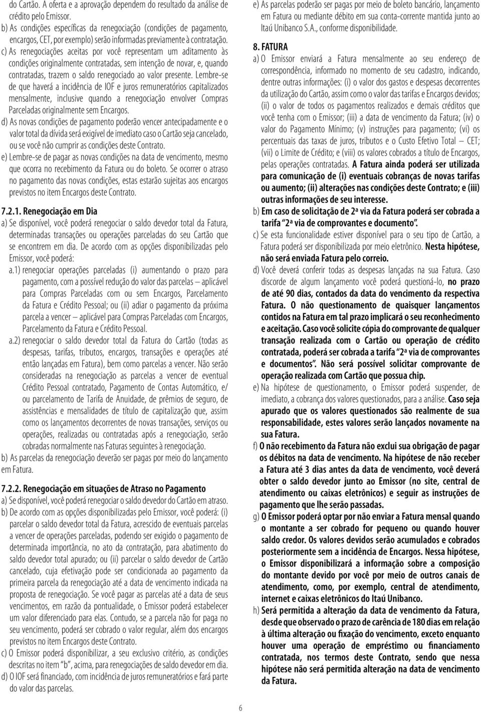 c) As renegociações aceitas por você representam um aditamento às condições originalmente contratadas, sem intenção de novar, e, quando contratadas, trazem o saldo renegociado ao valor presente.