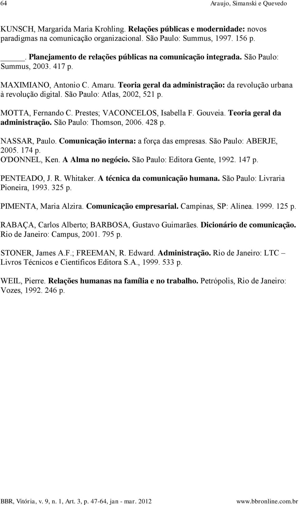 São Paulo: Atlas, 2002, 521 p. MOTTA, Fernando C. Prestes; VACONCELOS, Isabella F. Gouveia. Teoria geral da administração. São Paulo: Thomson, 2006. 428 p. NASSAR, Paulo.